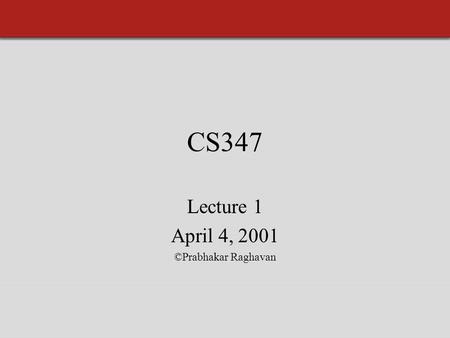 CS347 Lecture 1 April 4, 2001 ©Prabhakar Raghavan.