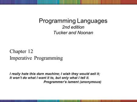 Copyright © 2006 The McGraw-Hill Companies, Inc. Programming Languages 2nd edition Tucker and Noonan Chapter 12 Imperative Programming I really hate this.