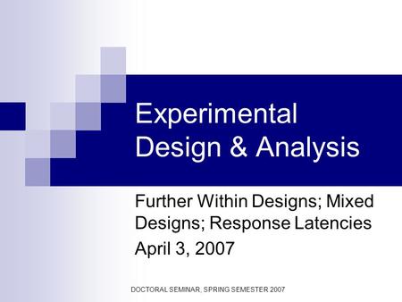 DOCTORAL SEMINAR, SPRING SEMESTER 2007 Experimental Design & Analysis Further Within Designs; Mixed Designs; Response Latencies April 3, 2007.