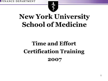 1 New York University School of Medicine Time and Effort Certification Training 2007.