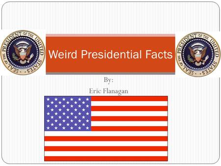 By: Eric Flanagan Weird Presidential Facts Number of Presidents Barack Obama is the 44 th President of the United States of America. He is only the 43.