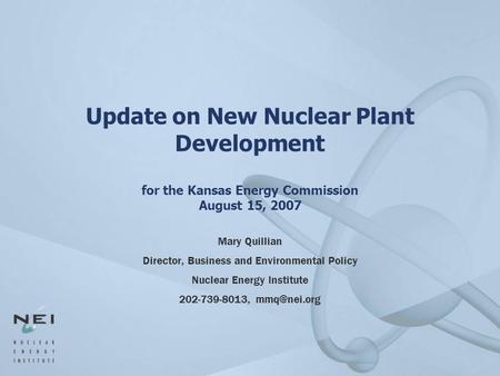 Update on New Nuclear Plant Development for the Kansas Energy Commission August 15, 2007 Mary Quillian Director, Business and Environmental Policy Nuclear.