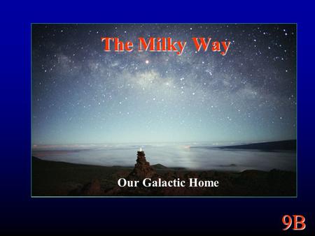 9B The Milky Way Our Galactic Home. 9B 9B Goals Structure of our Galaxy. Its size and shape. How do stars and things move through it? Mass and Dark Matter.