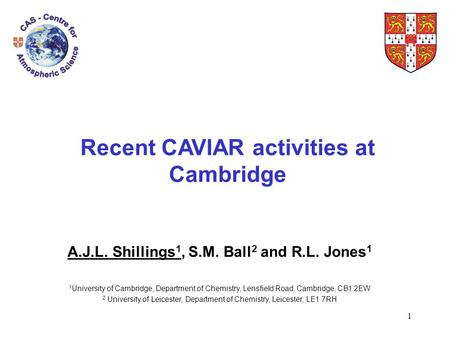 1 Recent CAVIAR activities at Cambridge A.J.L. Shillings 1, S.M. Ball 2 and R.L. Jones 1 1 University of Cambridge, Department of Chemistry, Lensfield.