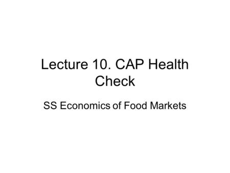 Lecture 10. CAP Health Check SS Economics of Food Markets.