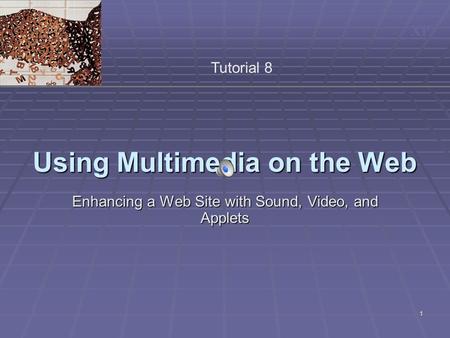 XP 1 Using Multimedia on the Web Enhancing a Web Site with Sound, Video, and Applets Tutorial 8.