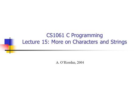 CS1061 C Programming Lecture 15: More on Characters and Strings A. O’Riordan, 2004.