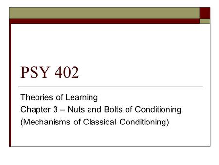 PSY 402 Theories of Learning Chapter 3 – Nuts and Bolts of Conditioning (Mechanisms of Classical Conditioning)