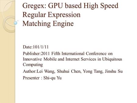 Gregex: GPU based High Speed Regular Expression Matching Engine Date:101/1/11 Publisher:2011 Fifth International Conference on Innovative Mobile and Internet.