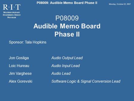 P08009 Audible Memo Board Phase II Monday, October 22, 2007 P08009: Audible Memo Board Phase II Sponsor: Tala Hopkins Jon GosligaAudio Output Lead Loic.