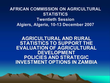 AFRICAN COMMISSION ON AGRICULTURAL STATISTICS Twentieth Session Algiers, Algeria, 10-13 December 2007 AGRICULTURAL AND RURAL STATISTICS TO SUPPORT THE.