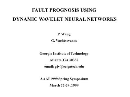 FAULT PROGNOSIS USING DYNAMIC WAVELET NEURAL NETWORKS P. Wang G. Vachtsevanos Georgia Institute of Technology Atlanta, GA 30332