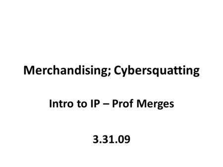 Merchandising; Cybersquatting Intro to IP – Prof Merges 3.31.09.