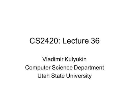 CS2420: Lecture 36 Vladimir Kulyukin Computer Science Department Utah State University.
