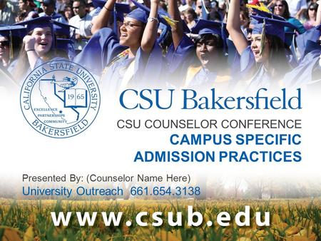 CSU COUNSELOR CONFERENCE CAMPUS SPECIFIC ADMISSION PRACTICES Presented By: (Counselor Name Here) University Outreach 661.654.3138.