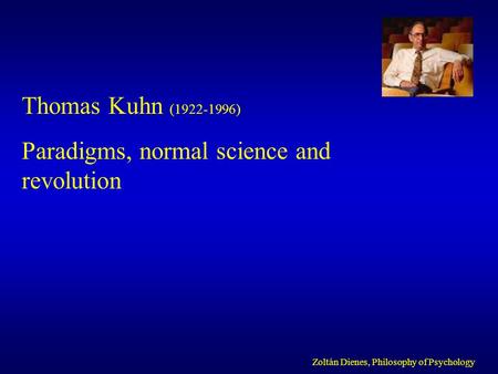 Thomas Kuhn (1922-1996) Paradigms, normal science and revolution Zoltán Dienes, Philosophy of Psychology.