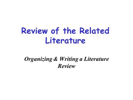 Review of the Related Literature Organizing & Writing a Literature Review.