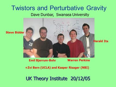 Twistors and Perturbative Gravity Emil Bjerrum-Bohr UK Theory Institute 20/12/05 Steve Bidder Harald Ita Warren Perkins +Zvi Bern (UCLA) and Kasper Risager.