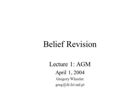 Belief Revision Lecture 1: AGM April 1, 2004 Gregory Wheeler