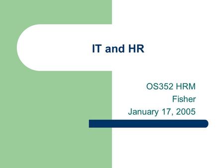 IT and HR OS352 HRM Fisher January 17, 2005. Agenda In-class writing How is IT affecting HR? HR and ERP systems – SAP as an example How do we get people.