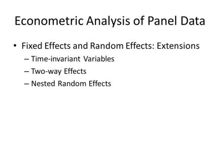 Econometric Analysis of Panel Data Fixed Effects and Random Effects: Extensions – Time-invariant Variables – Two-way Effects – Nested Random Effects.