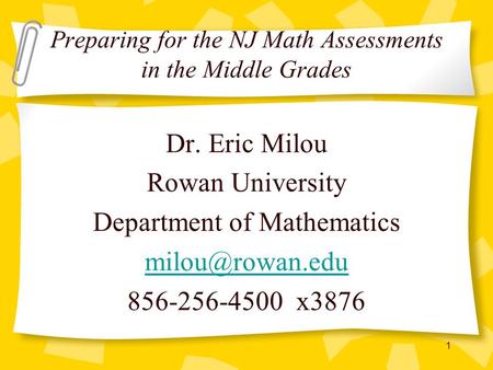 1 Preparing for the NJ Math Assessments in the Middle Grades Dr. Eric Milou Rowan University Department of Mathematics 856-256-4500 x3876.