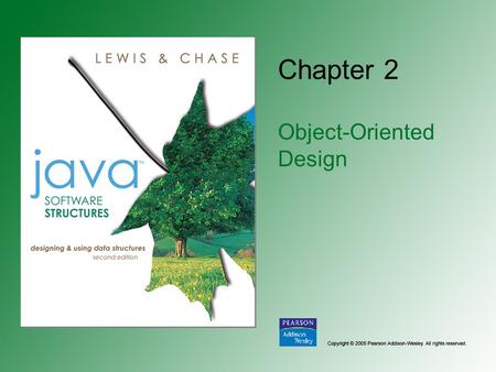 Chapter 2 Object-Oriented Design. Copyright © 2005 Pearson Addison-Wesley. All rights reserved. 2-2 Chapter Objectives Review the core concepts underlying.