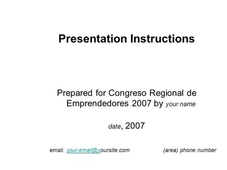 Presentation Instructions Prepared for Congreso Regional de Emprendedores 2007 by your name date, 2007   phone