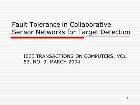 1 Fault Tolerance in Collaborative Sensor Networks for Target Detection IEEE TRANSACTIONS ON COMPUTERS, VOL. 53, NO. 3, MARCH 2004.