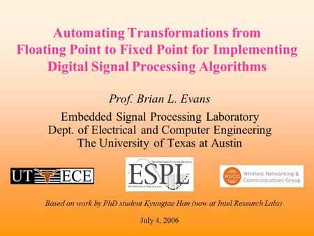 Automating Transformations from Floating Point to Fixed Point for Implementing Digital Signal Processing Algorithms Prof. Brian L. Evans Embedded Signal.