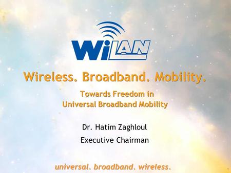 1 universal. broadband. wireless. Wireless. Broadband. Mobility. Towards Freedom in Universal Broadband Mobility Dr. Hatim Zaghloul Executive Chairman.