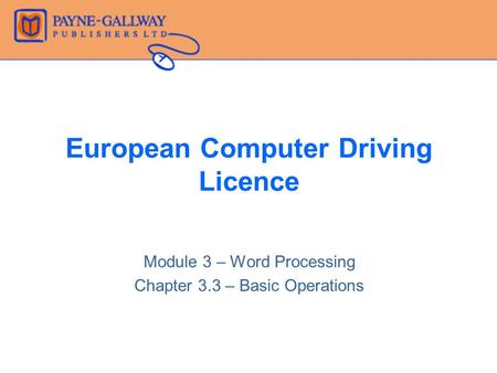 European Computer Driving Licence Module 3 – Word Processing Chapter 3.3 – Basic Operations.