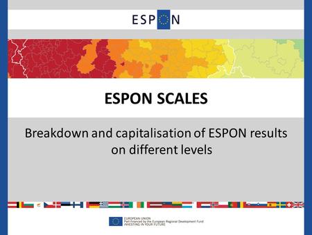 Breakdown and capitalisation of ESPON results on different levels ESPON SCALES.
