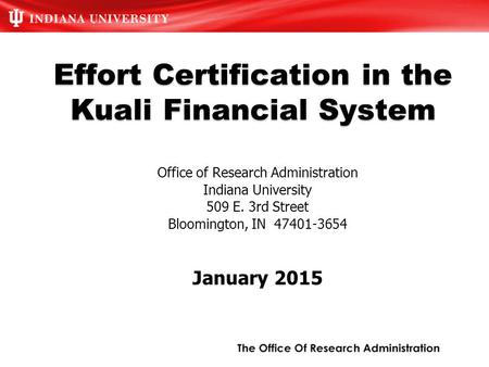 Effort Certification in the Kuali Financial System Office of Research Administration Indiana University 509 E. 3rd Street Bloomington, IN 47401-3654 January.