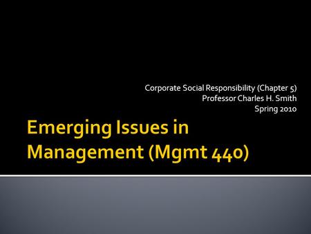 Corporate Social Responsibility (Chapter 5) Professor Charles H. Smith Spring 2010.