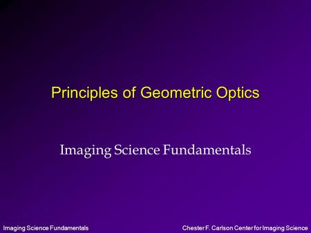 Imaging Science FundamentalsChester F. Carlson Center for Imaging Science Principles of Geometric Optics Imaging Science Fundamentals.