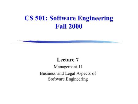 CS 501: Software Engineering Fall 2000 Lecture 7 Management II Business and Legal Aspects of Software Engineering.