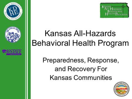 Kansas All-Hazards Behavioral Health Program Preparedness, Response, and Recovery For Kansas Communities.