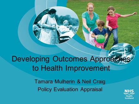 Developing Outcomes Approaches to Health Improvement Tamara Mulherin & Neil Craig Policy Evaluation Appraisal.