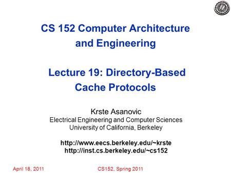 April 18, 2011CS152, Spring 2011 CS 152 Computer Architecture and Engineering Lecture 19: Directory-Based Cache Protocols Krste Asanovic Electrical Engineering.