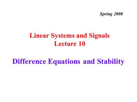 Difference Equations and Stability Linear Systems and Signals Lecture 10 Spring 2008.