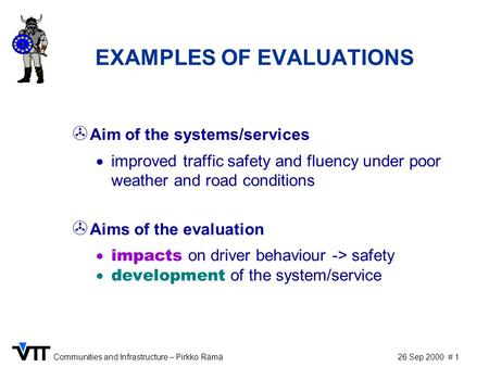 26 Sep 2000Communities and Infrastructure – Pirkko Rämä# 1 EXAMPLES OF EVALUATIONS > Aim of the systems/services  improved traffic safety and fluency.