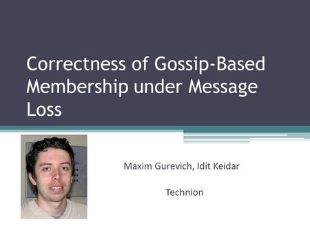 Correctness of Gossip-Based Membership under Message Loss Maxim Gurevich, Idit Keidar Technion.