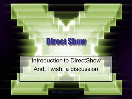 Direct Show Introduction Direct Show Introduction to DirectShow And, I wish, a discussion.