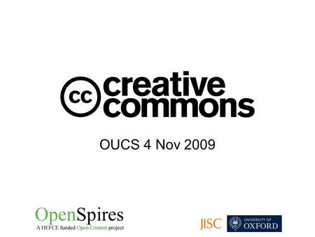 OUCS 4 Nov 2009. What is Creative Commons? Derived from free and open source software licensing Founded in 2001 by Prof Lawrence Lessig at the University.