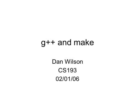 G++ and make Dan Wilson CS193 02/01/06. The g++ Compiler What happens when you call g++ to build your program? Phase 1, Compilation:.cpp files are compiled.