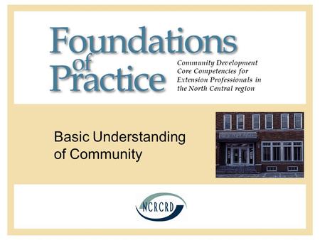 Community Development Core Competencies for Extension Professionals in the North Central region Basic Understanding of Community.