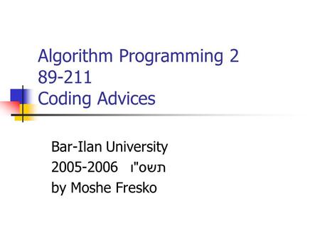 Algorithm Programming 2 89-211 Coding Advices Bar-Ilan University 2005-2006 תשס  ו by Moshe Fresko.