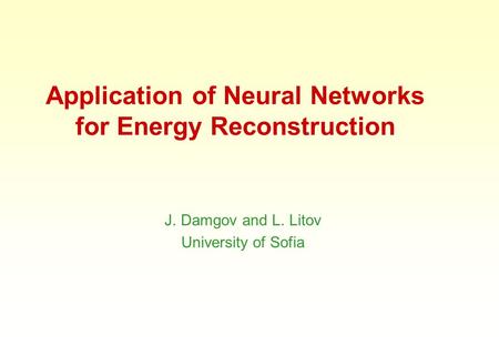 Application of Neural Networks for Energy Reconstruction J. Damgov and L. Litov University of Sofia.