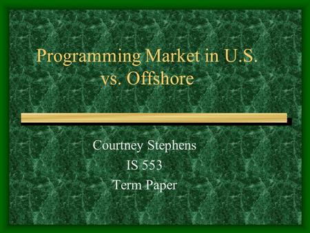 Programming Market in U.S. vs. Offshore Courtney Stephens IS 553 Term Paper.